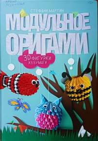 Мартин  С. Модульное оригами . 3D-фигурки из бумаги:- Харьков:  Книжный Клуб « Клуб Семейного Досуга»,2016 .-112с.: цв. ил.
