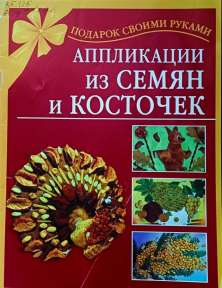 Дубровская Н.  Аппликации из семян и косточек: -  М.: АСТ; СПб.: Сова, 2010.- 32 с.: ил.- ( Серия «Подарок своими руками»)